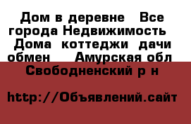 Дом в деревне - Все города Недвижимость » Дома, коттеджи, дачи обмен   . Амурская обл.,Свободненский р-н